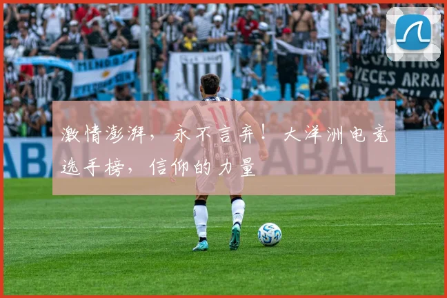 激情澎湃，永不言弃！大洋洲电竞选手榜，信仰的力量