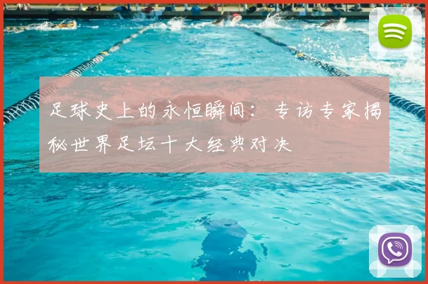 足球史上的永恒瞬间：专访专家揭秘世界足坛十大经典对决