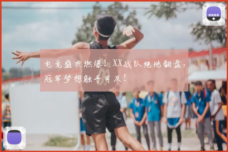电竞盛典燃爆！XX战队绝地翻盘，冠军梦想触手可及！