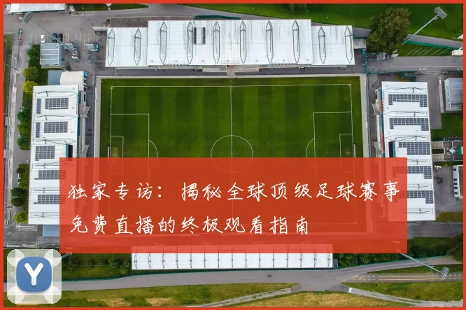独家专访:揭秘全球顶级足球赛事免费直播的终极观看指南