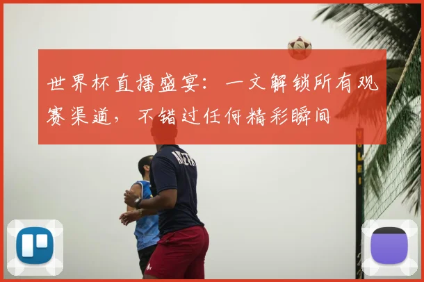 世界杯直播盛宴:一文解锁所有观赛渠道,不错过任何精彩瞬间