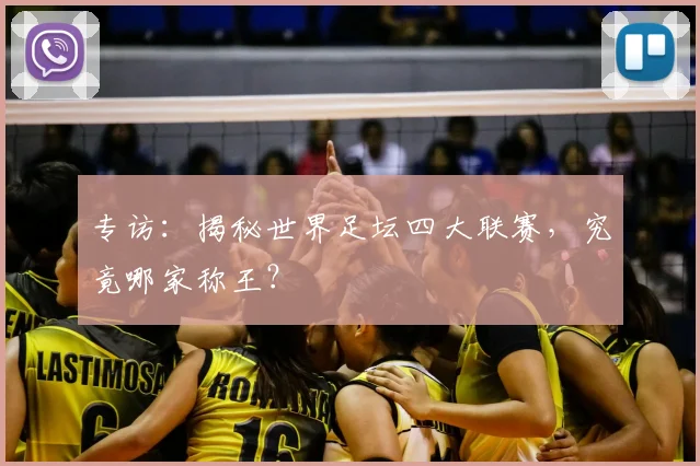 专访：揭秘世界足坛四大联赛，究竟哪家称王？