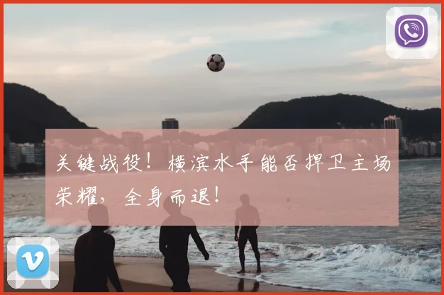 关键战役！横滨水手能否捍卫主场荣耀，全身而退！