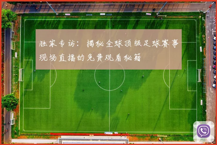 独家专访：揭秘全球顶级足球赛事现场直播的免费观看秘籍