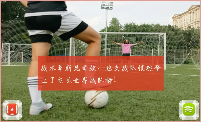 战术革新见奇效,这支战队悄然登上了电竞世界战队榜!