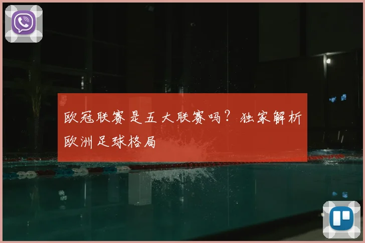 欧冠联赛是五大联赛吗?独家解析欧洲足球格局