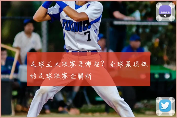 足球五大联赛是哪些？全球最顶级的足球联赛全解析
